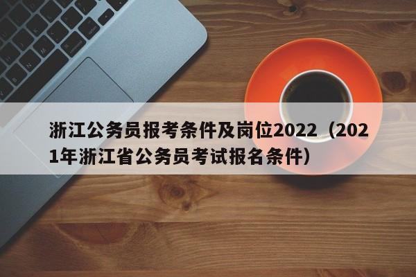 浙江公务员报考条件及岗位2022（2021年浙江省公务员考试报名条件）